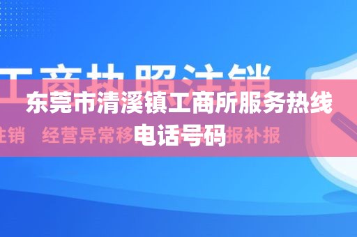 东莞市清溪镇工商所服务热线电话号码