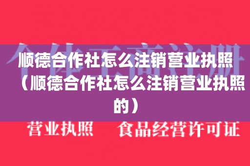 顺德合作社怎么注销营业执照（顺德合作社怎么注销营业执照的）