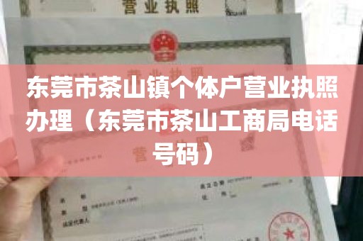 东莞市茶山镇个体户营业执照办理（东莞市茶山工商局电话号码）