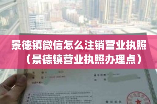 景德镇微信怎么注销营业执照（景德镇营业执照办理点）