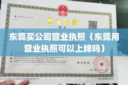 东莞买公司营业执照（东莞用营业执照可以上牌吗）