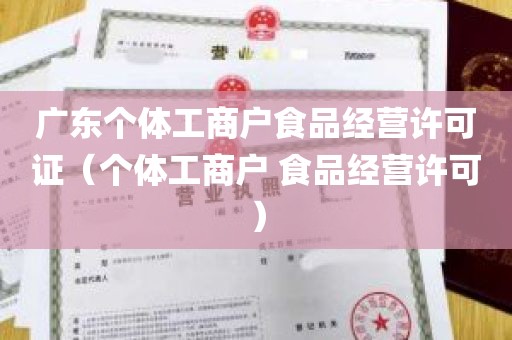 广东个体工商户食品经营许可证（个体工商户 食品经营许可）
