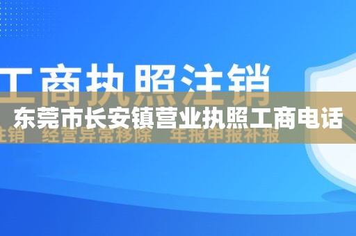 东莞市长安镇营业执照工商电话