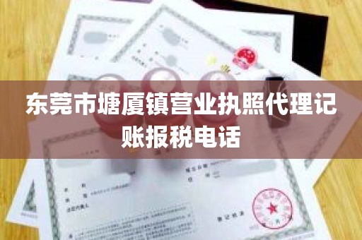 东莞市塘厦镇营业执照代理记账报税电话