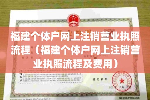 福建个体户网上注销营业执照流程（福建个体户网上注销营业执照流程及费用）