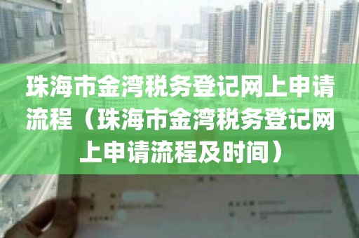珠海市金湾税务登记网上申请流程（珠海市金湾税务登记网上申请流程及时间）