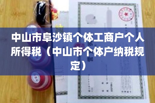 中山市阜沙镇个体工商户个人所得税（中山市个体户纳税规定）
