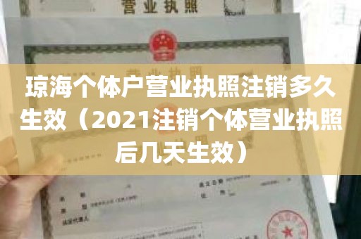 琼海个体户营业执照注销多久生效（2021注销个体营业执照后几天生效）