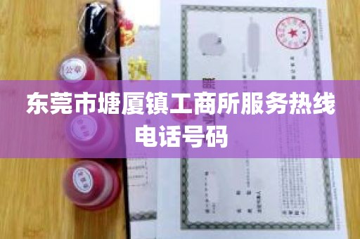 东莞市塘厦镇工商所服务热线电话号码