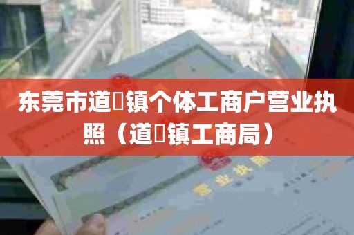 东莞市道滘镇个体工商户营业执照（道滘镇工商局）