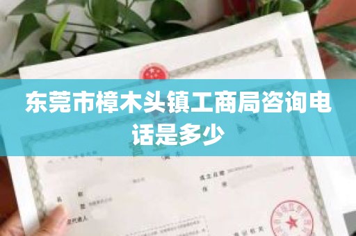 东莞市樟木头镇工商局咨询电话是多少