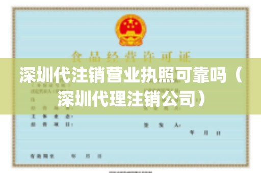 深圳代注销营业执照可靠吗（深圳代理注销公司）