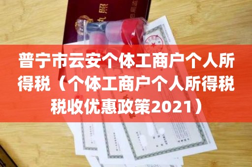 普宁市云安个体工商户个人所得税（个体工商户个人所得税税收优惠政策2021）