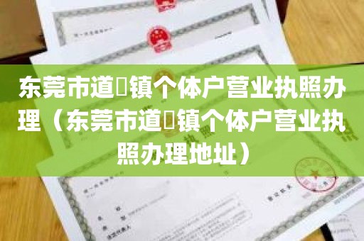 东莞市道滘镇个体户营业执照办理（东莞市道滘镇个体户营业执照办理地址）