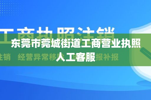 东莞市莞城街道工商营业执照人工客服
