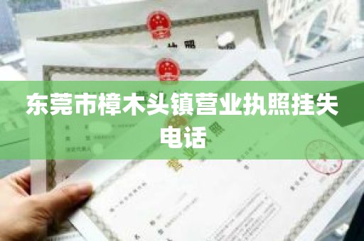 东莞市樟木头镇营业执照挂失电话