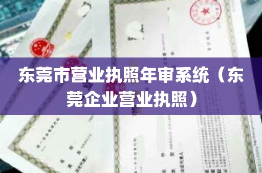 东莞市营业执照年审系统（东莞企业营业执照）