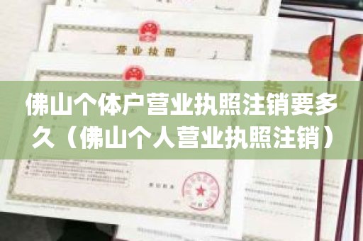 佛山个体户营业执照注销要多久（佛山个人营业执照注销）