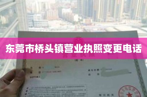 东莞市桥头镇营业执照变更电话