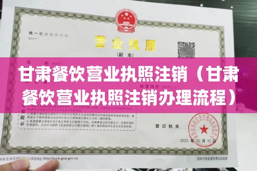 甘肃餐饮营业执照注销（甘肃餐饮营业执照注销办理流程）