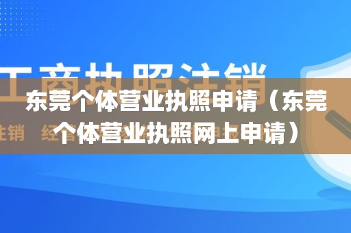 东莞个体营业执照申请（东莞个体营业执照网上申请）