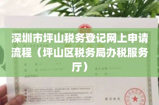 深圳市坪山税务登记网上申请流程（坪山区税务局办税服务厅）
