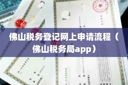 佛山税务登记网上申请流程（佛山税务局app）
