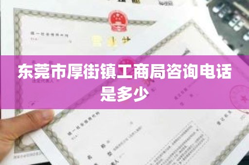 东莞市厚街镇工商局咨询电话是多少