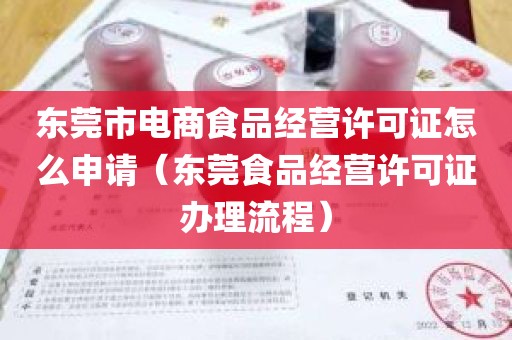 东莞市电商食品经营许可证怎么申请（东莞食品经营许可证办理流程）