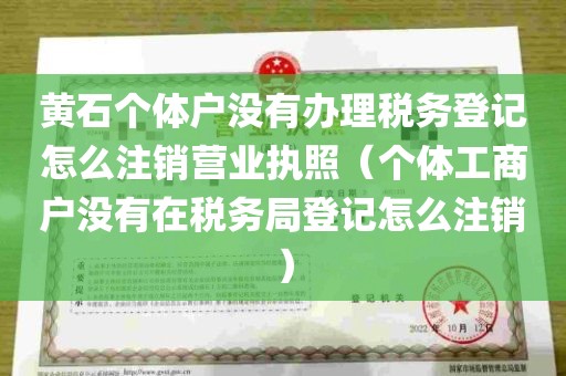 黄石个体户没有办理税务登记怎么注销营业执照（个体工商户没有在税务局登记怎么注销）