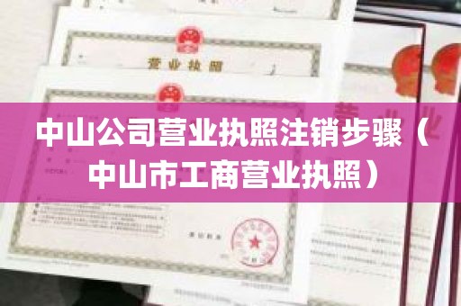 中山公司营业执照注销步骤（中山市工商营业执照）