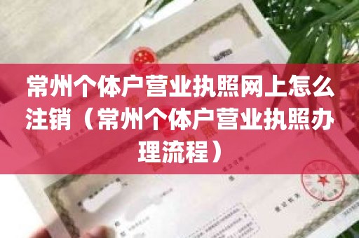 常州个体户营业执照网上怎么注销（常州个体户营业执照办理流程）