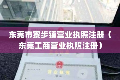 东莞市寮步镇营业执照注册（东莞工商营业执照注册）