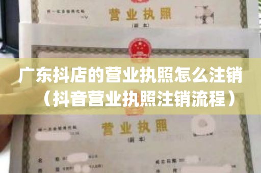 广东抖店的营业执照怎么注销（抖音营业执照注销流程）