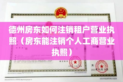 德州房东如何注销租户营业执照（房东能注销个人工商营业执照）