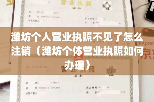 潍坊个人营业执照不见了怎么注销（潍坊个体营业执照如何办理）