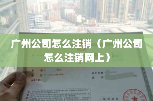 广州公司怎么注销（广州公司怎么注销网上）