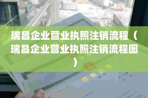 瑞昌企业营业执照注销流程（瑞昌企业营业执照注销流程图）