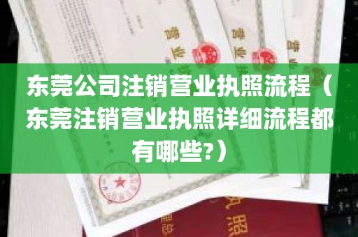 东莞公司注销营业执照流程（东莞注销营业执照详细流程都有哪些?）