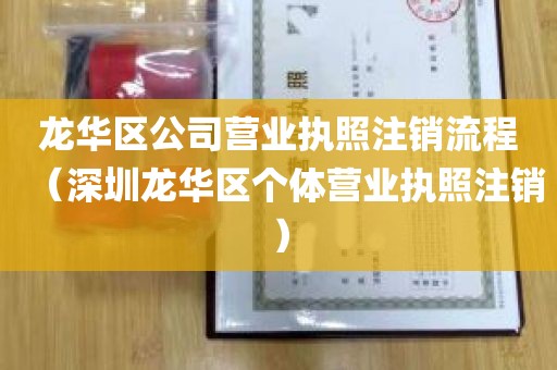 龙华区公司营业执照注销流程（深圳龙华区个体营业执照注销）