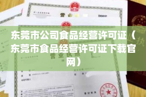 东莞市公司食品经营许可证（东莞市食品经营许可证下载官网）