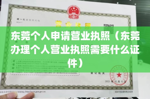 东莞个人申请营业执照（东莞办理个人营业执照需要什么证件）