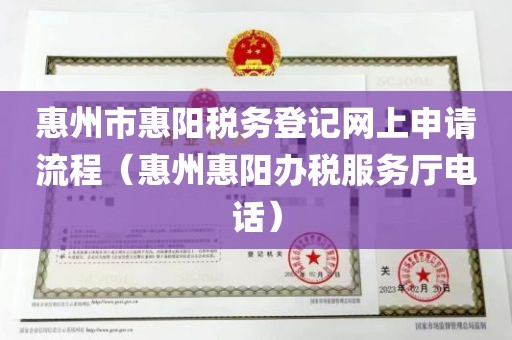 惠州市惠阳税务登记网上申请流程（惠州惠阳办税服务厅电话）