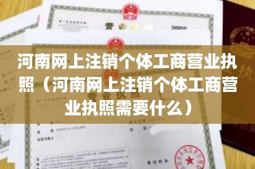 河南网上注销个体工商营业执照（河南网上注销个体工商营业执照需要什么）