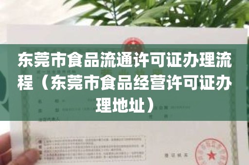 东莞市食品流通许可证办理流程（东莞市食品经营许可证办理地址）