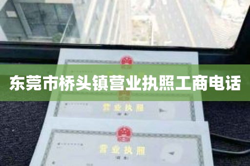 东莞市桥头镇营业执照工商电话