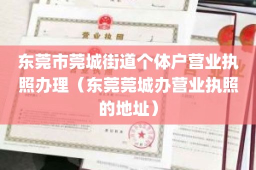 东莞市莞城街道个体户营业执照办理（东莞莞城办营业执照的地址）