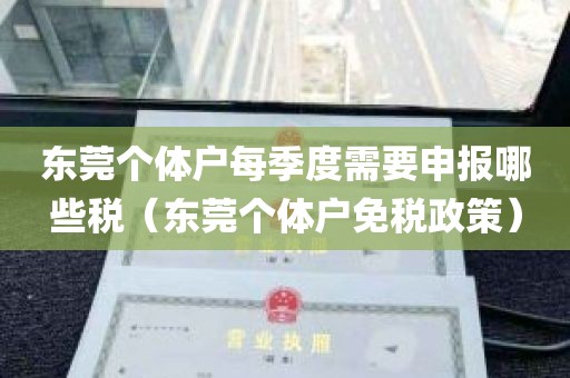 东莞个体户每季度需要申报哪些税（东莞个体户免税政策）