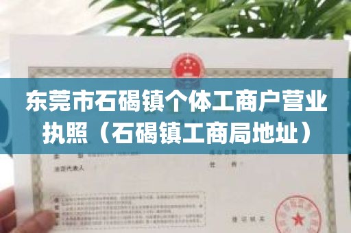 东莞市石碣镇个体工商户营业执照（石碣镇工商局地址）