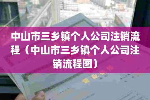 中山市三乡镇个人公司注销流程（中山市三乡镇个人公司注销流程图）